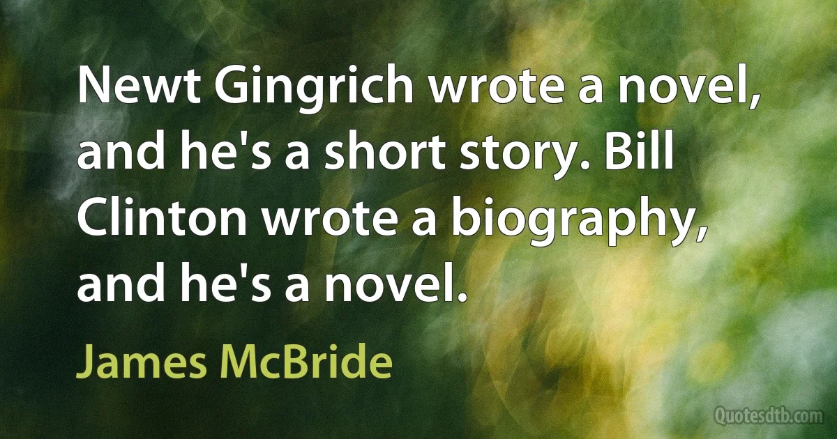 Newt Gingrich wrote a novel, and he's a short story. Bill Clinton wrote a biography, and he's a novel. (James McBride)