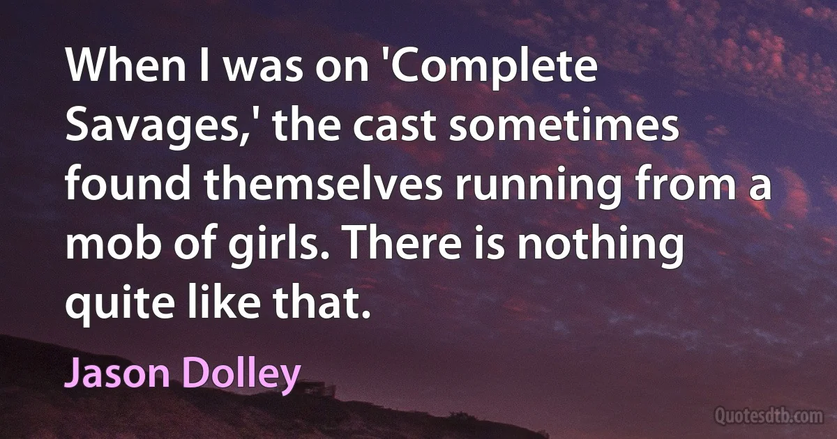 When I was on 'Complete Savages,' the cast sometimes found themselves running from a mob of girls. There is nothing quite like that. (Jason Dolley)