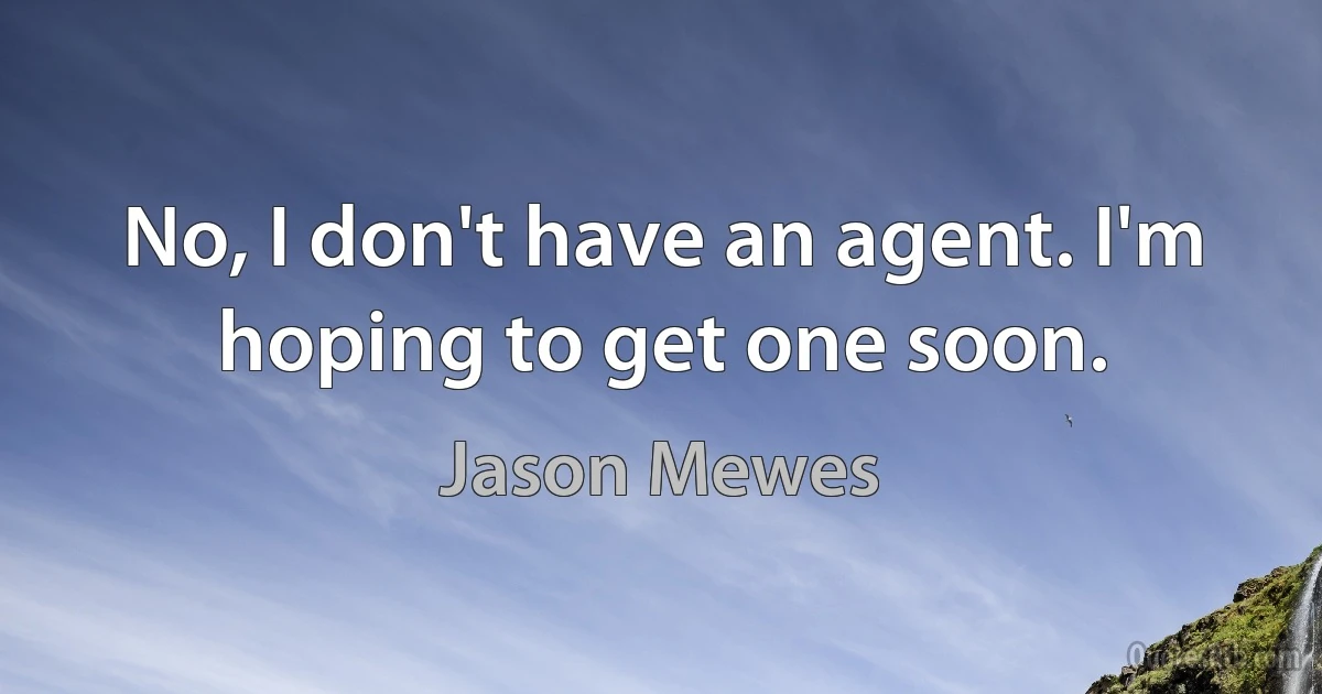 No, I don't have an agent. I'm hoping to get one soon. (Jason Mewes)