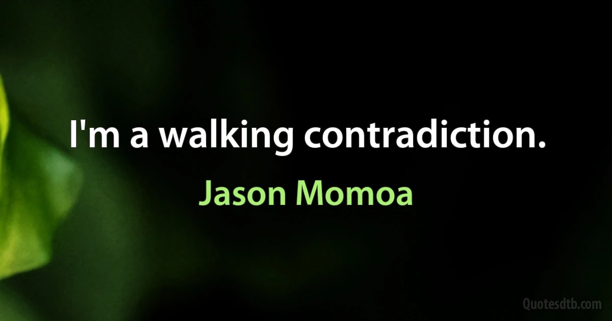 I'm a walking contradiction. (Jason Momoa)