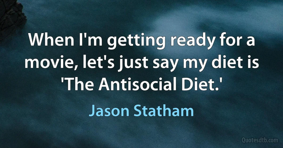 When I'm getting ready for a movie, let's just say my diet is 'The Antisocial Diet.' (Jason Statham)