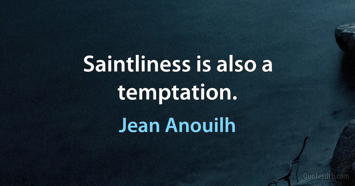 Saintliness is also a temptation. (Jean Anouilh)