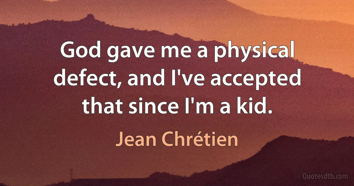 God gave me a physical defect, and I've accepted that since I'm a kid. (Jean Chrétien)