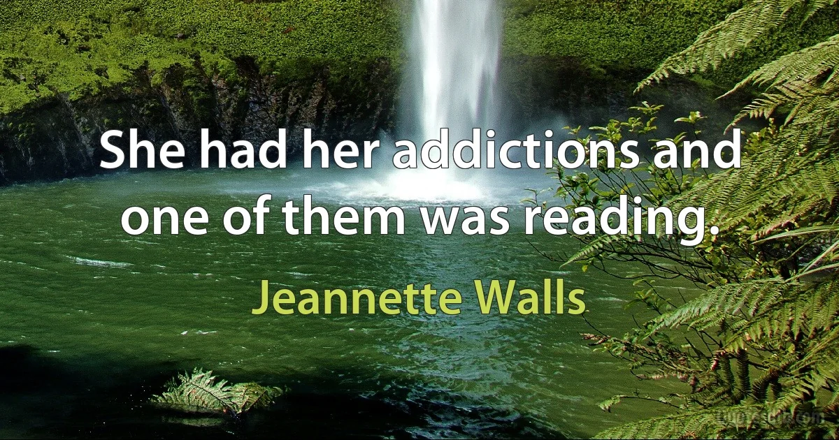 She had her addictions and one of them was reading. (Jeannette Walls)