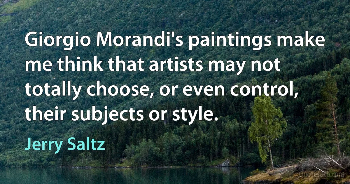 Giorgio Morandi's paintings make me think that artists may not totally choose, or even control, their subjects or style. (Jerry Saltz)