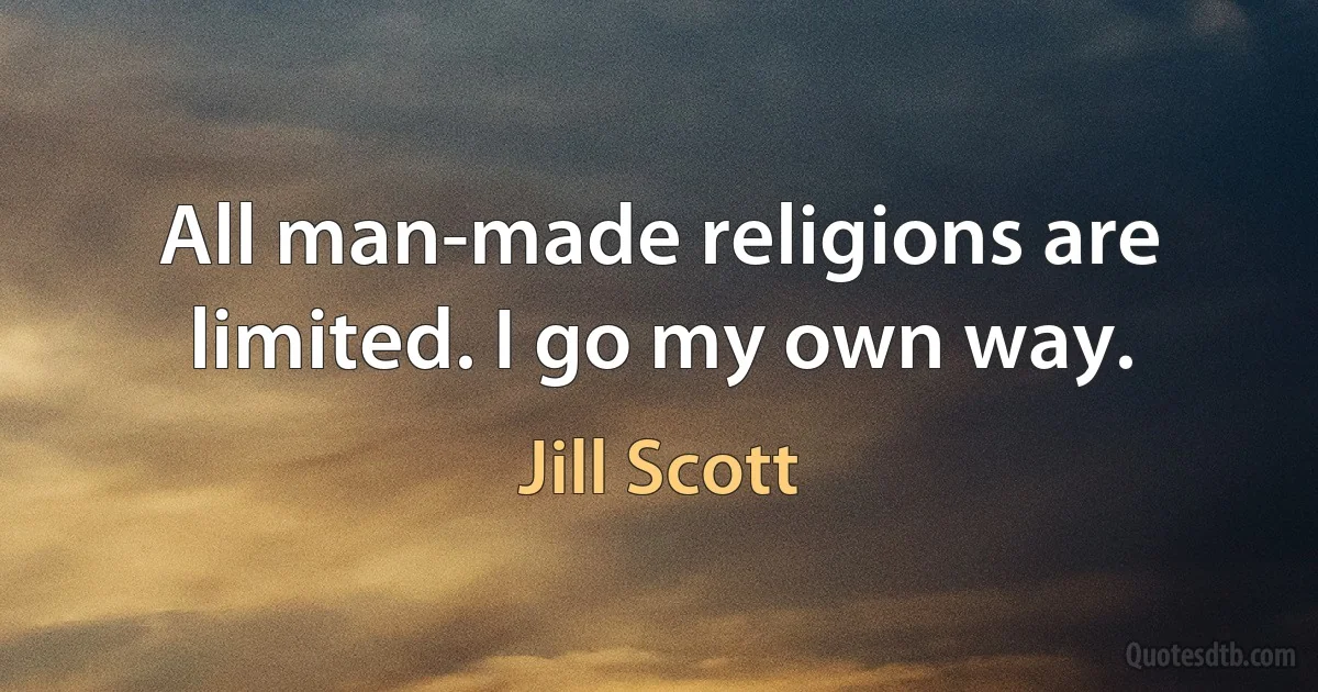 All man-made religions are limited. I go my own way. (Jill Scott)