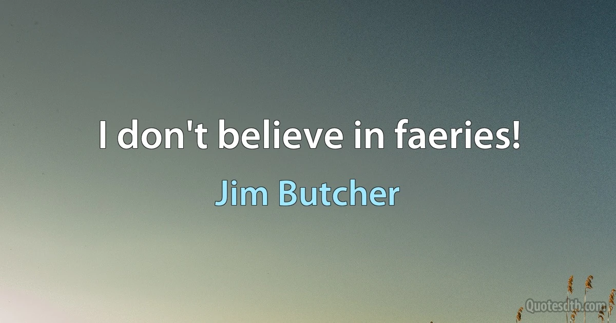 I don't believe in faeries! (Jim Butcher)