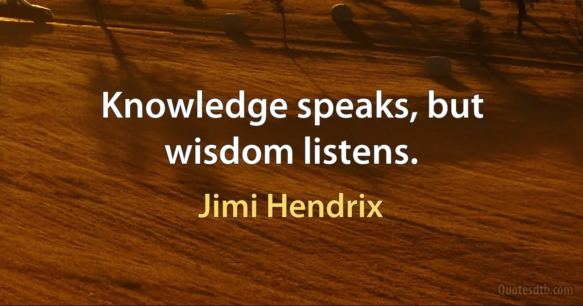 Knowledge speaks, but wisdom listens. (Jimi Hendrix)