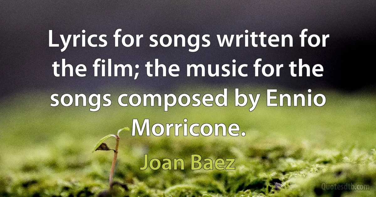 Lyrics for songs written for the film; the music for the songs composed by Ennio Morricone. (Joan Baez)