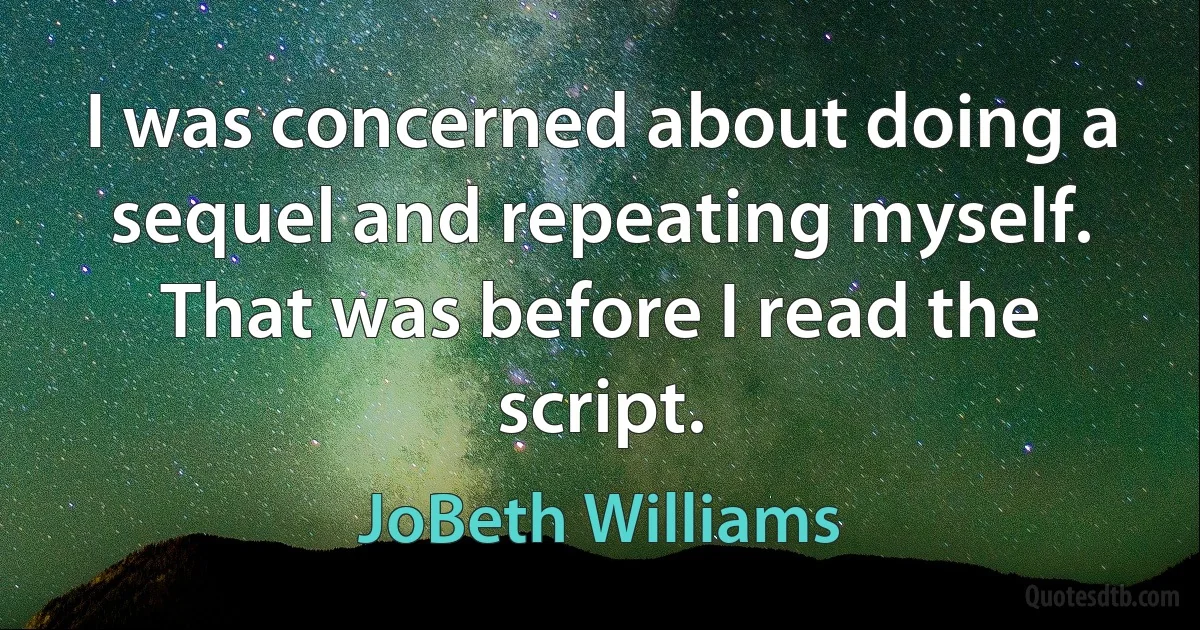 I was concerned about doing a sequel and repeating myself. That was before I read the script. (JoBeth Williams)