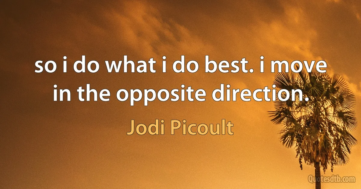 so i do what i do best. i move in the opposite direction. (Jodi Picoult)