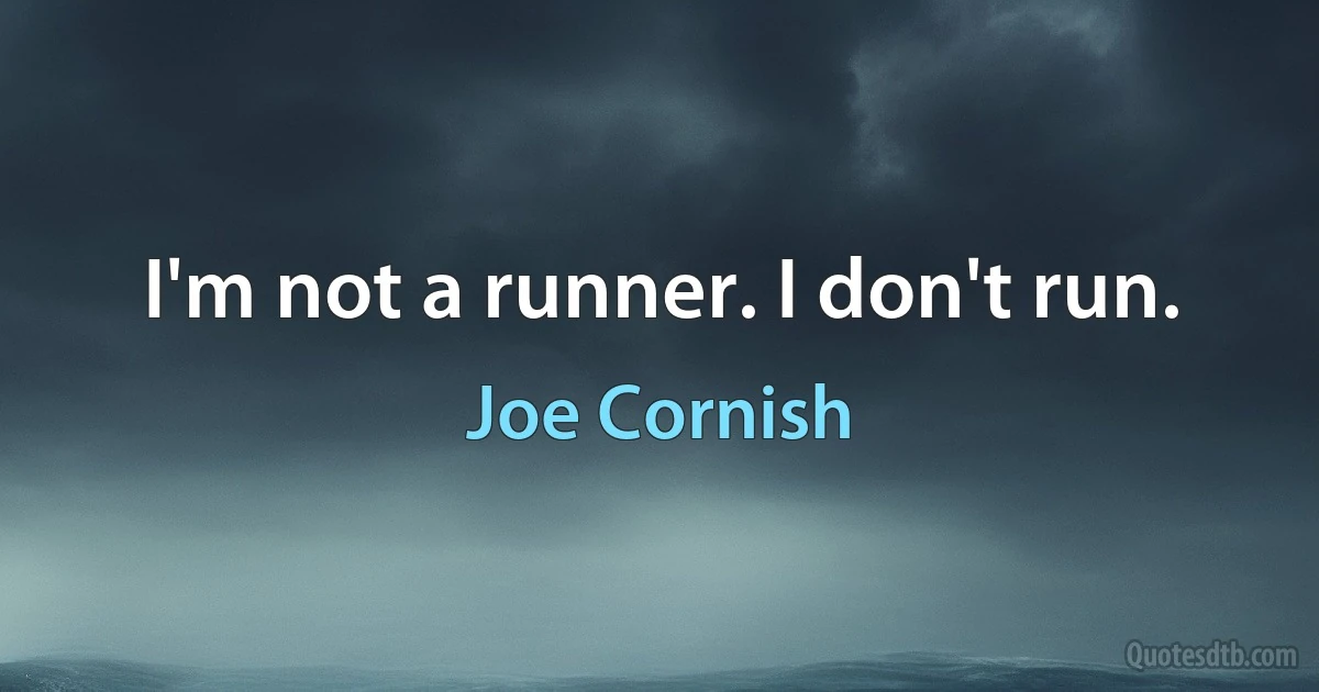 I'm not a runner. I don't run. (Joe Cornish)