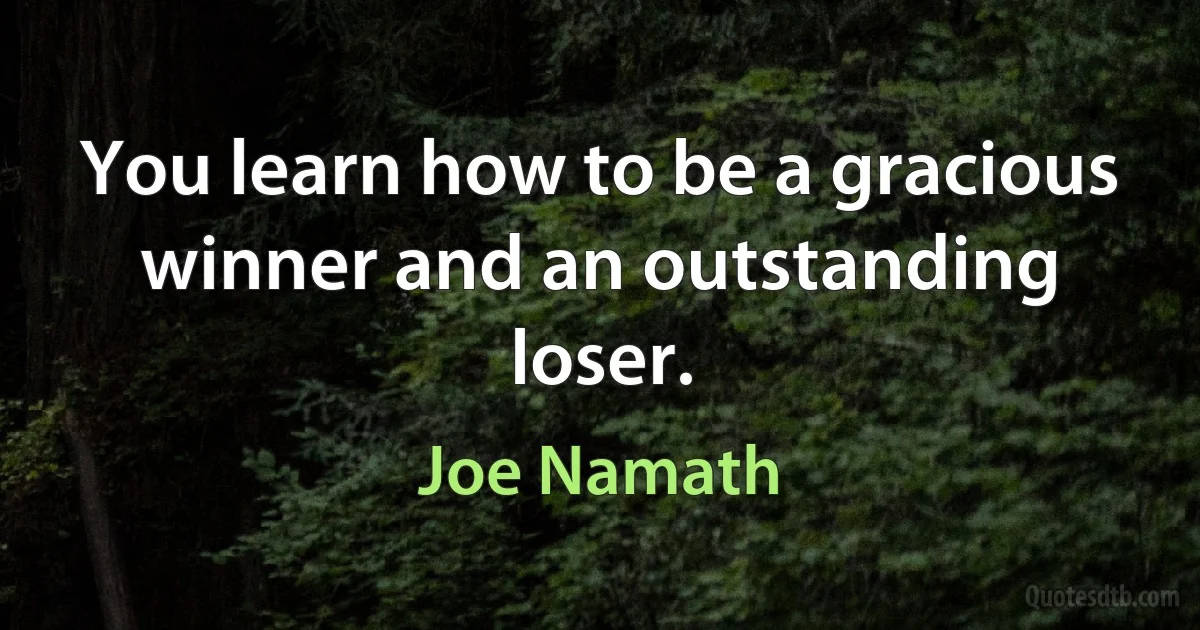 You learn how to be a gracious winner and an outstanding loser. (Joe Namath)