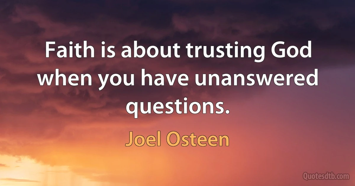 Faith is about trusting God when you have unanswered questions. (Joel Osteen)