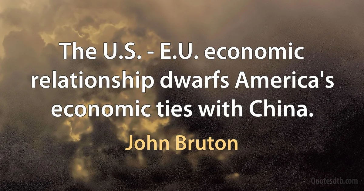 The U.S. - E.U. economic relationship dwarfs America's economic ties with China. (John Bruton)