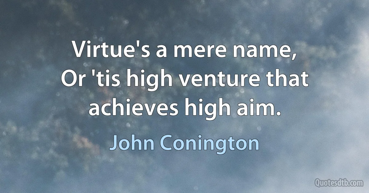 Virtue's a mere name,
Or 'tis high venture that achieves high aim. (John Conington)