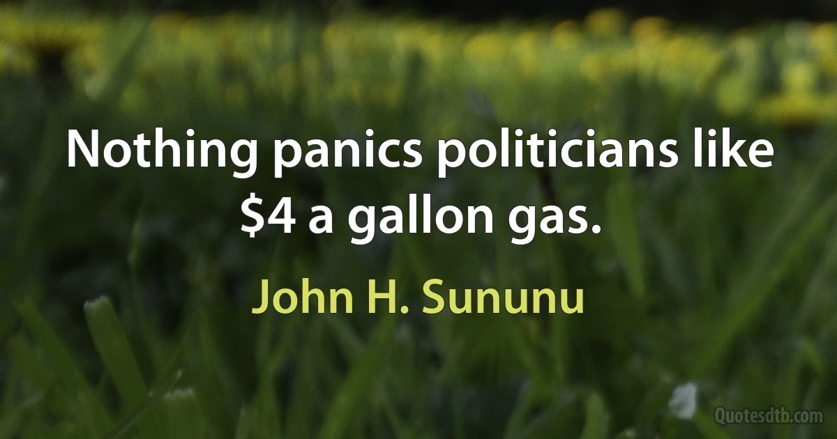 Nothing panics politicians like $4 a gallon gas. (John H. Sununu)