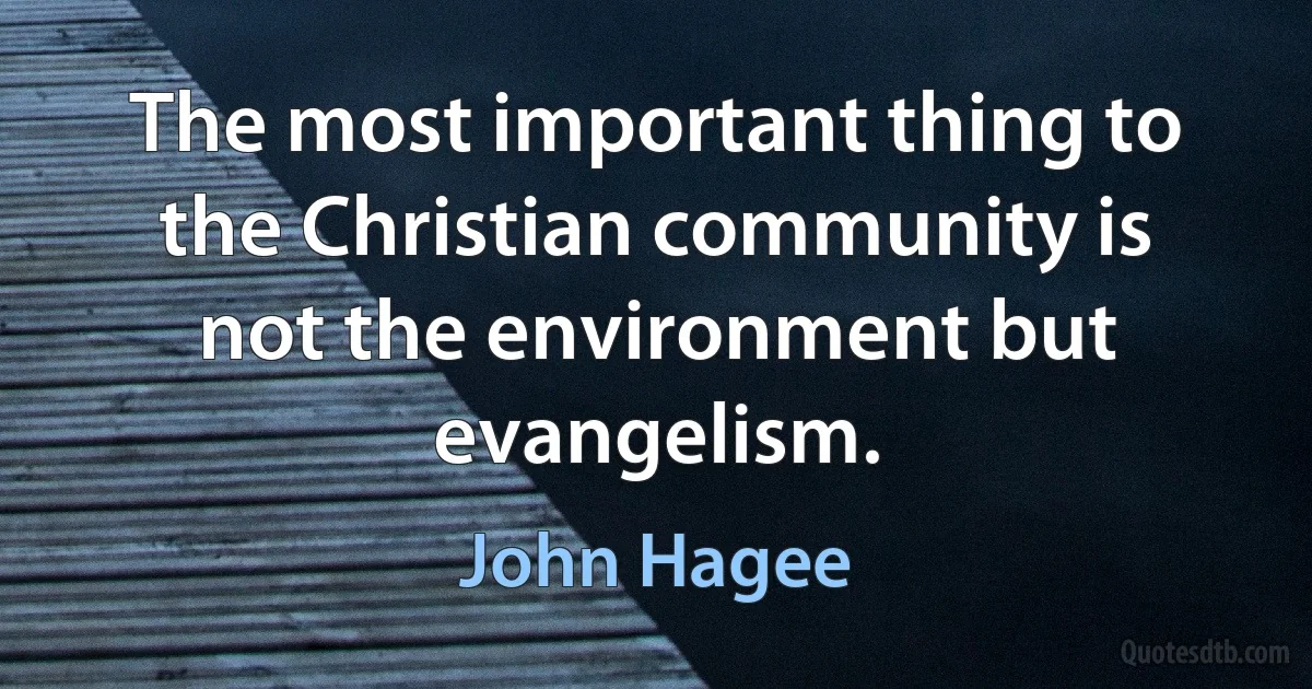 The most important thing to the Christian community is not the environment but evangelism. (John Hagee)