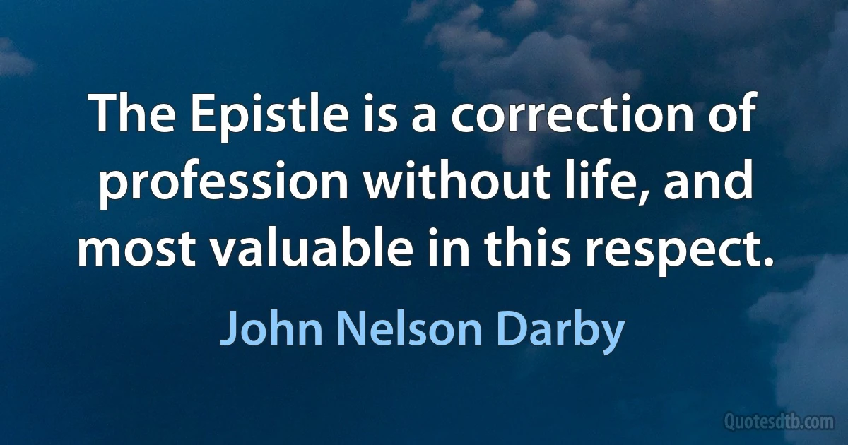 The Epistle is a correction of profession without life, and most valuable in this respect. (John Nelson Darby)