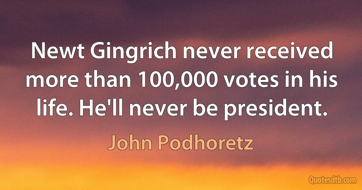 Newt Gingrich never received more than 100,000 votes in his life. He'll never be president. (John Podhoretz)