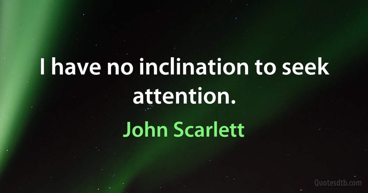 I have no inclination to seek attention. (John Scarlett)