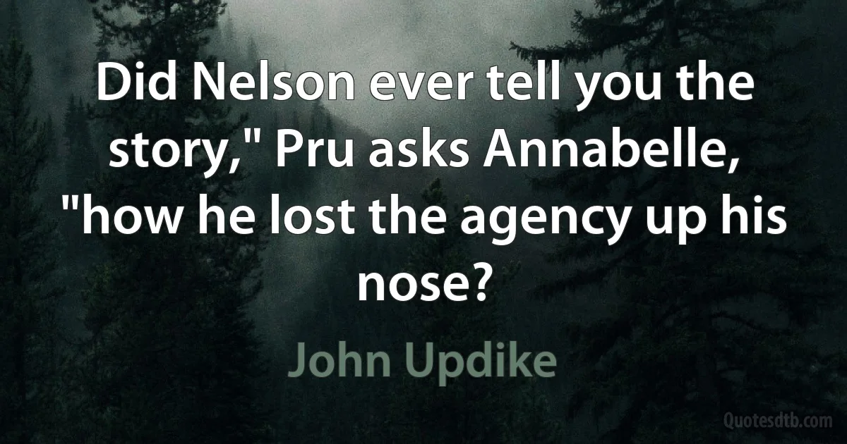 Did Nelson ever tell you the story," Pru asks Annabelle, "how he lost the agency up his nose? (John Updike)