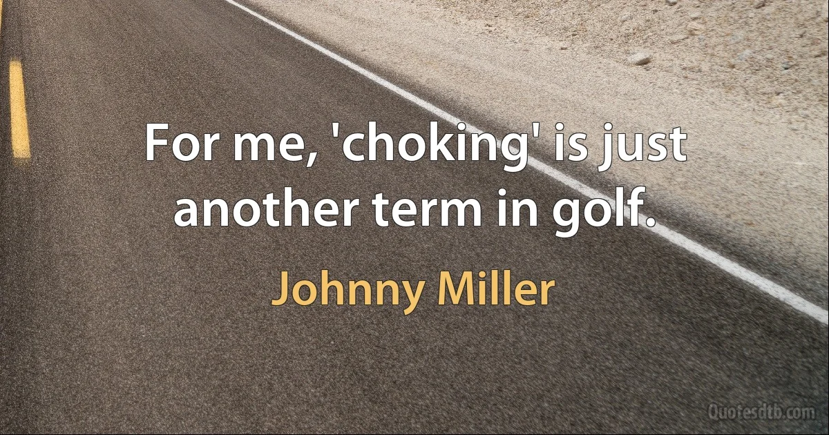 For me, 'choking' is just another term in golf. (Johnny Miller)