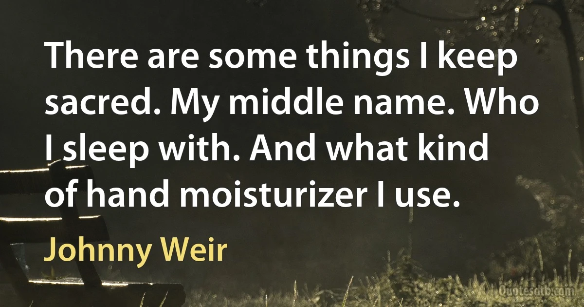 There are some things I keep sacred. My middle name. Who I sleep with. And what kind of hand moisturizer I use. (Johnny Weir)