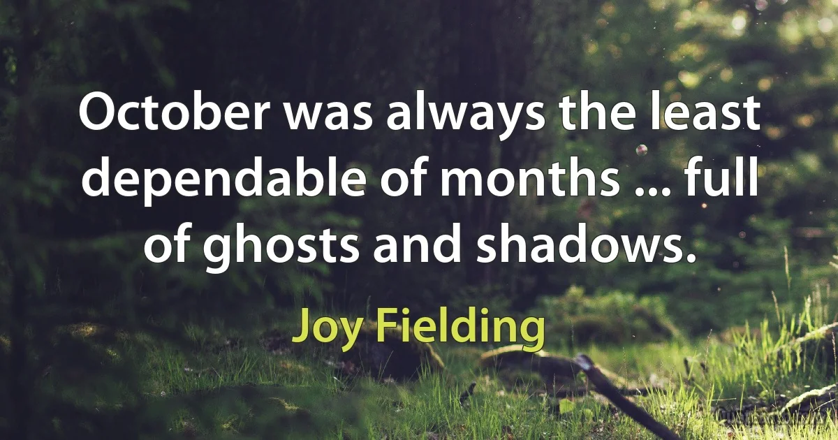 October was always the least dependable of months ... full of ghosts and shadows. (Joy Fielding)