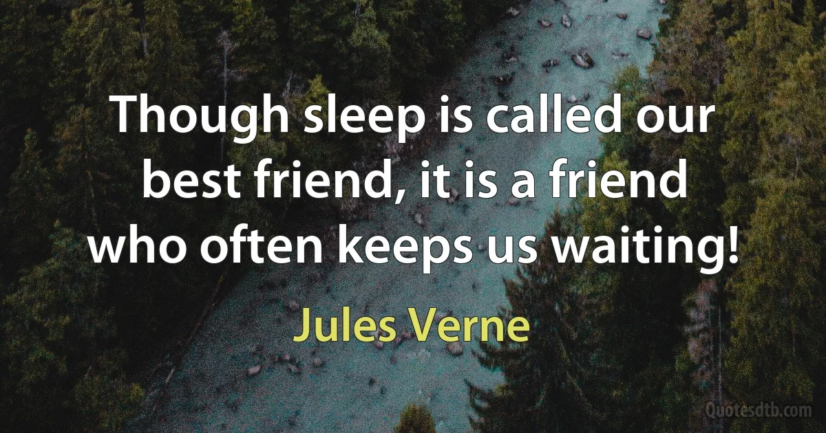 Though sleep is called our best friend, it is a friend who often keeps us waiting! (Jules Verne)