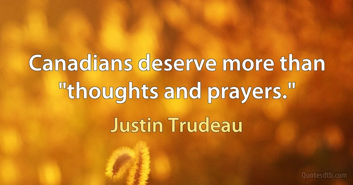 Canadians deserve more than "thoughts and prayers." (Justin Trudeau)