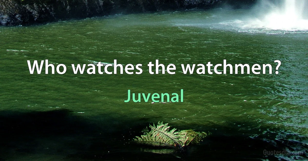 Who watches the watchmen? (Juvenal)