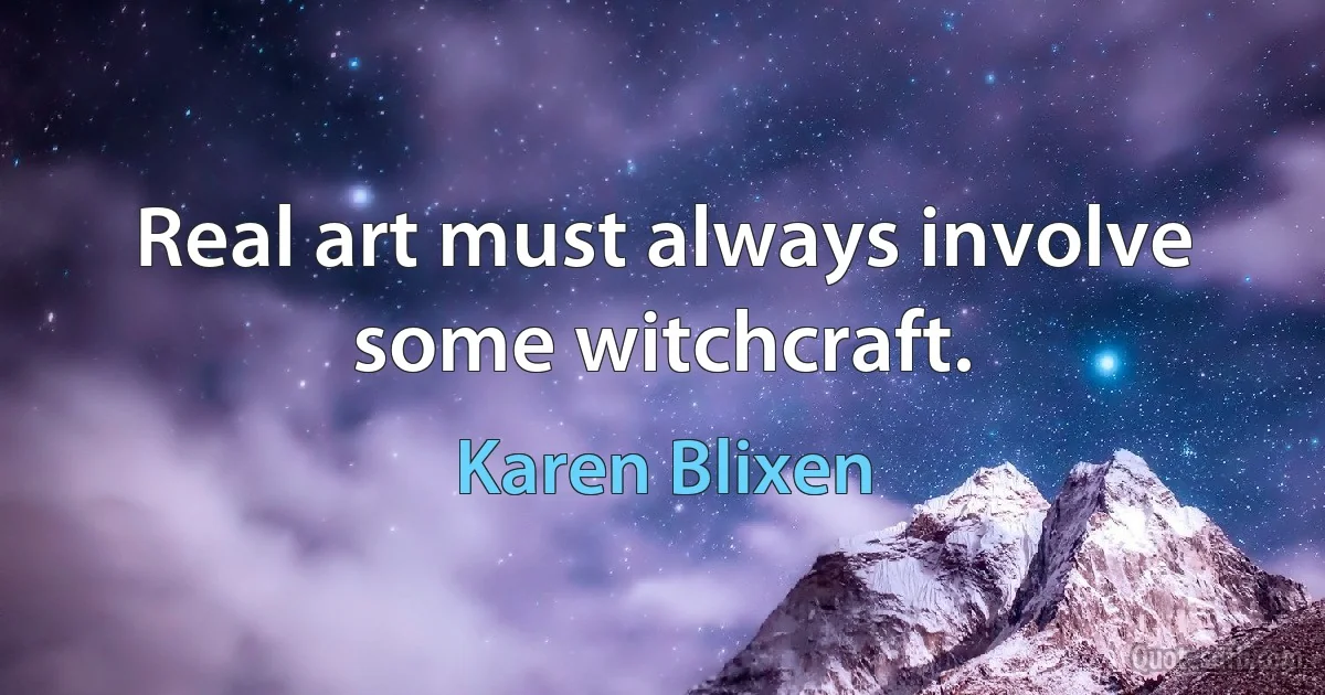 Real art must always involve some witchcraft. (Karen Blixen)