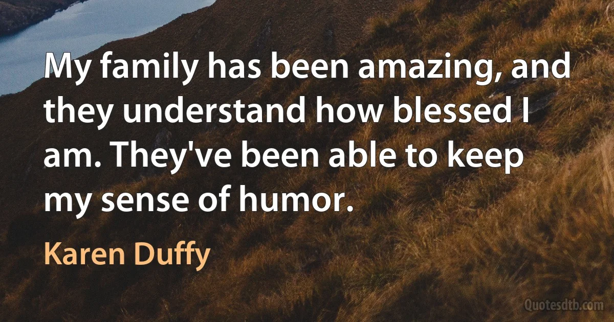 My family has been amazing, and they understand how blessed I am. They've been able to keep my sense of humor. (Karen Duffy)