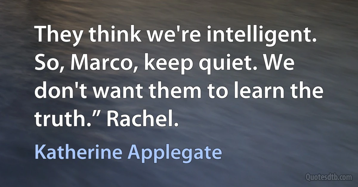 They think we're intelligent. So, Marco, keep quiet. We don't want them to learn the truth.” Rachel. (Katherine Applegate)