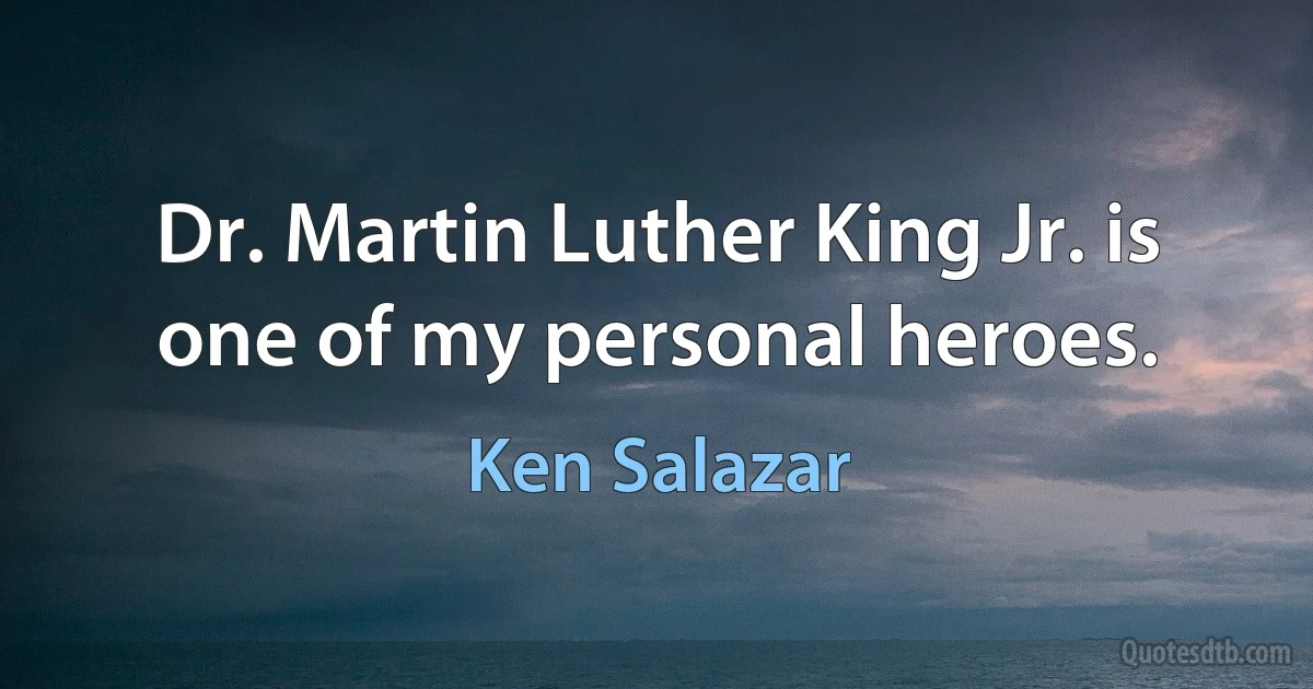 Dr. Martin Luther King Jr. is one of my personal heroes. (Ken Salazar)