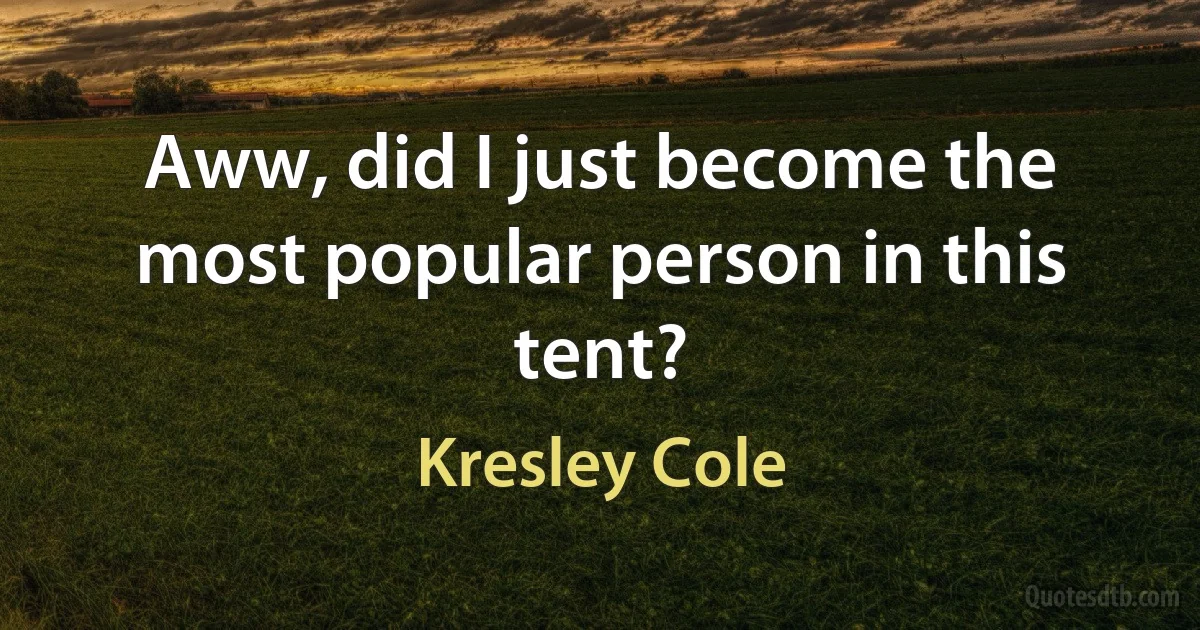 Aww, did I just become the most popular person in this tent? (Kresley Cole)