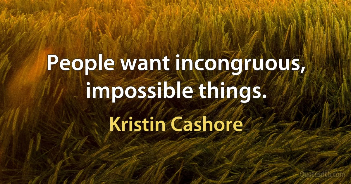 People want incongruous, impossible things. (Kristin Cashore)