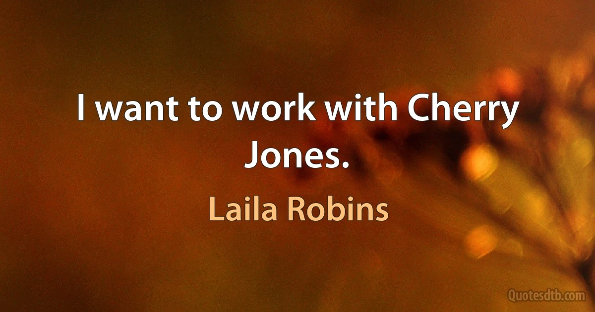 I want to work with Cherry Jones. (Laila Robins)