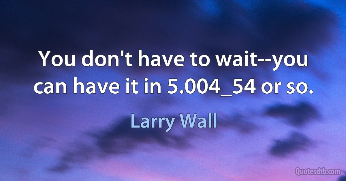 You don't have to wait--you can have it in 5.004_54 or so. (Larry Wall)