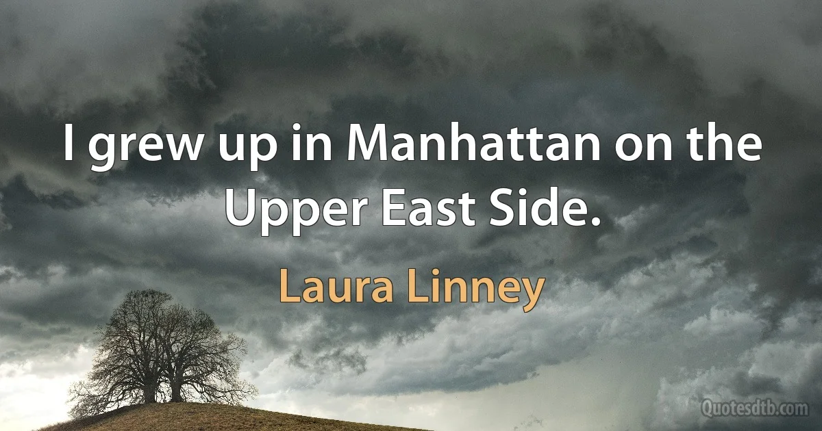 I grew up in Manhattan on the Upper East Side. (Laura Linney)