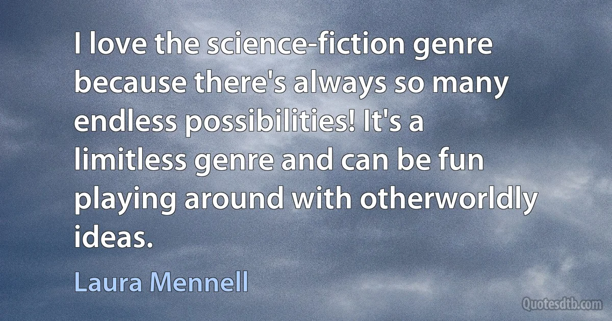 I love the science-fiction genre because there's always so many endless possibilities! It's a limitless genre and can be fun playing around with otherworldly ideas. (Laura Mennell)