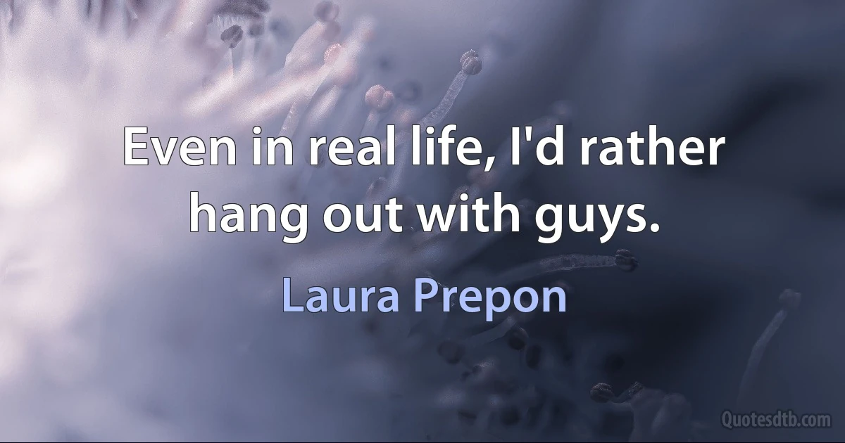 Even in real life, I'd rather hang out with guys. (Laura Prepon)