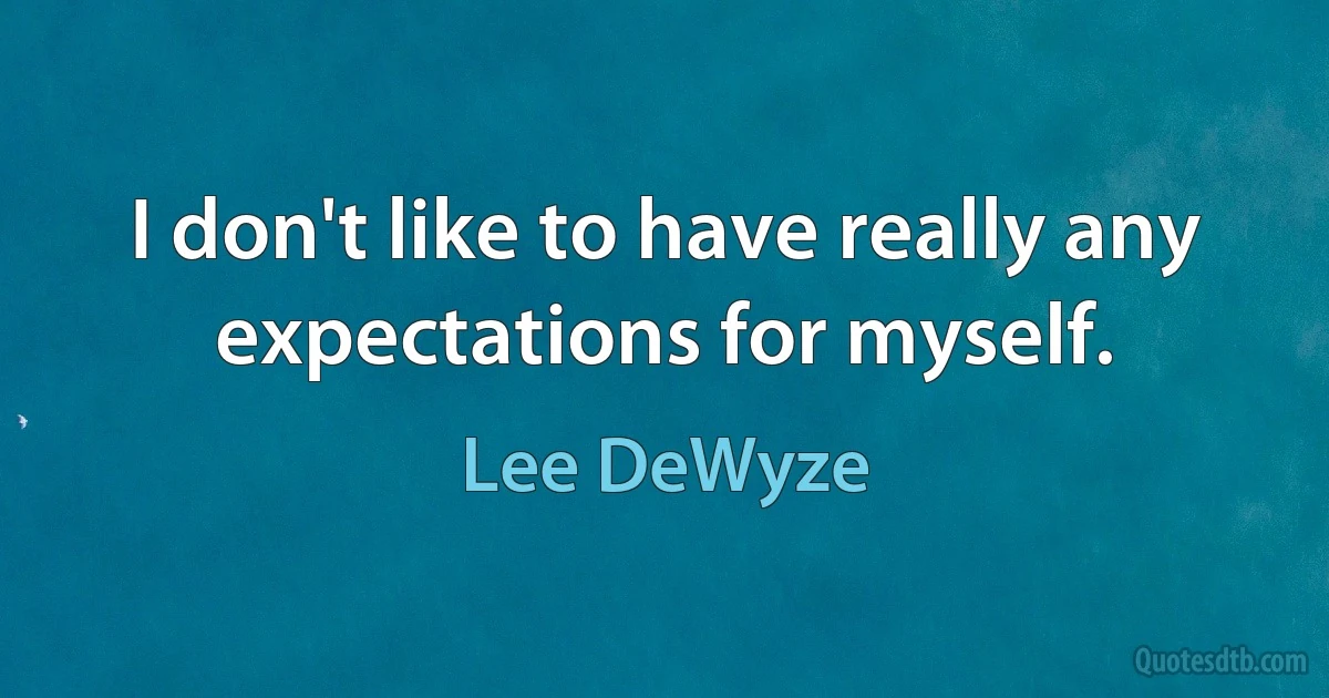 I don't like to have really any expectations for myself. (Lee DeWyze)