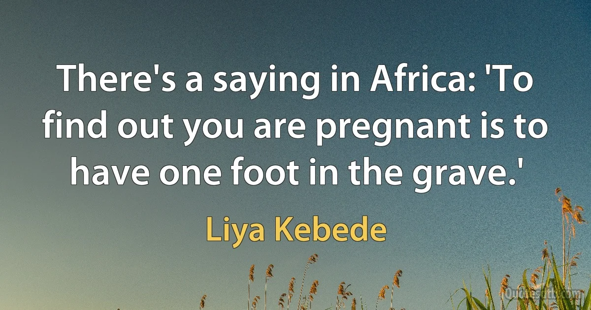 There's a saying in Africa: 'To find out you are pregnant is to have one foot in the grave.' (Liya Kebede)