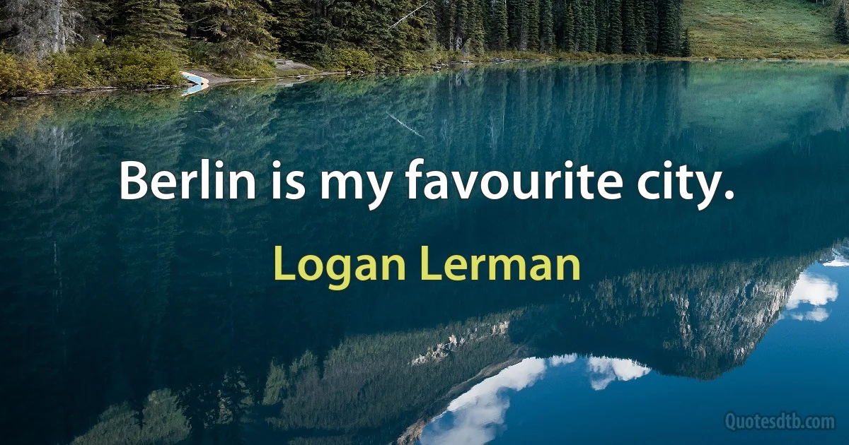 Berlin is my favourite city. (Logan Lerman)