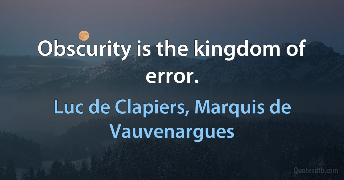 Obscurity is the kingdom of error. (Luc de Clapiers, Marquis de Vauvenargues)