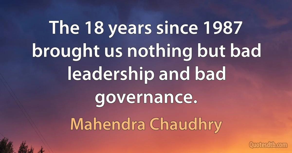 The 18 years since 1987 brought us nothing but bad leadership and bad governance. (Mahendra Chaudhry)