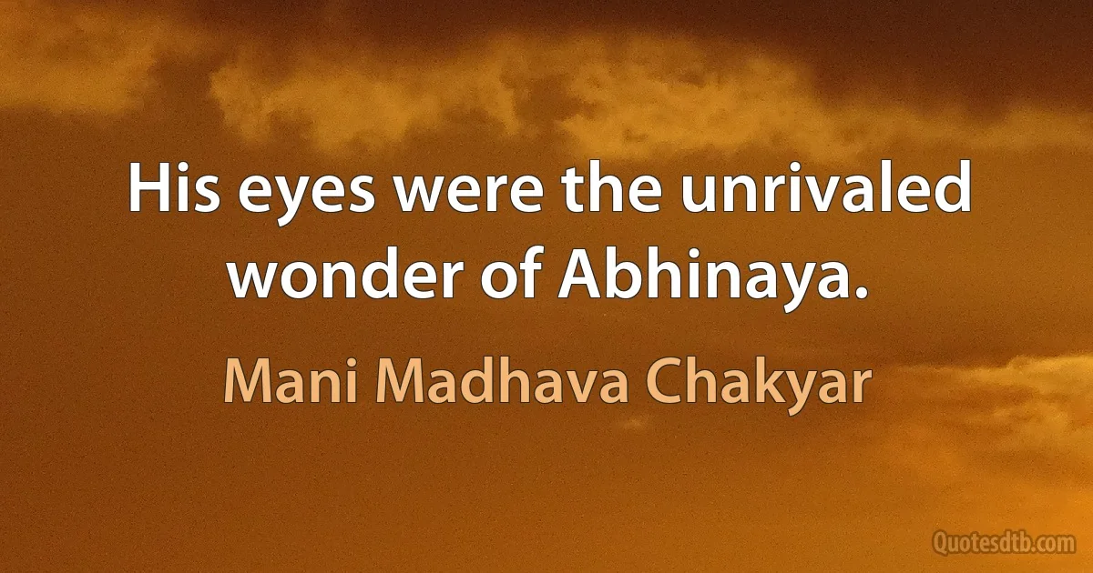 His eyes were the unrivaled wonder of Abhinaya. (Mani Madhava Chakyar)