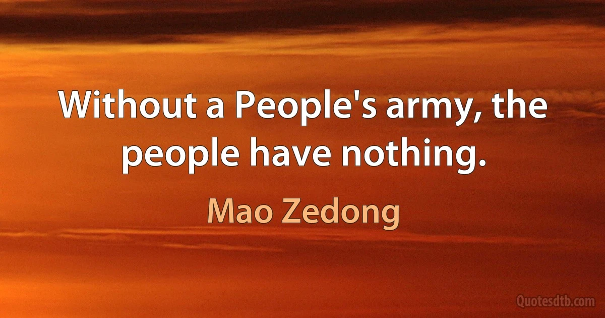 Without a People's army, the people have nothing. (Mao Zedong)